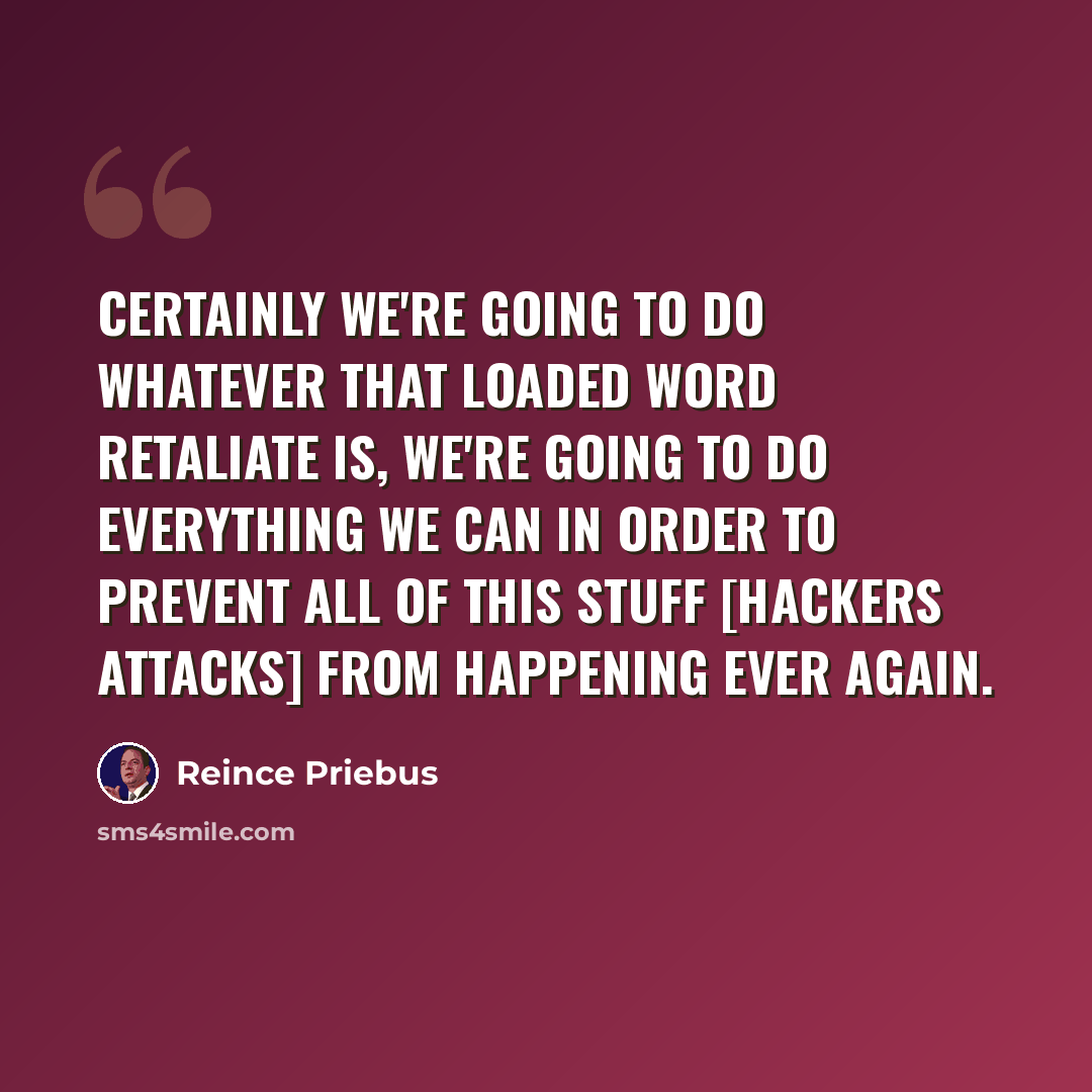 “Certainly we're going to do whatever that loaded word retaliate is, we're going to do everything we can in order to prevent all of this stuff [Hackers attacks] from happening ever again.” quote by Reince Priebus