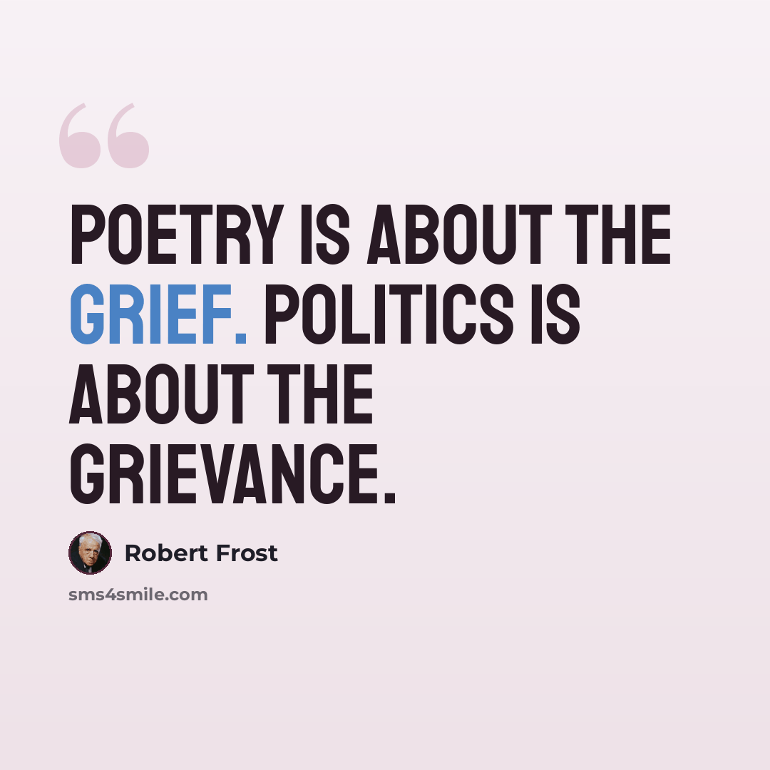 “Poetry is about the grief. Politics is about the grievance.” quote by Robert Frost