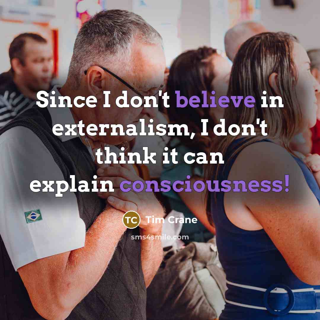 “Since I don't believe in externalism, I don't think it can explain consciousness!” quote by Tim Crane