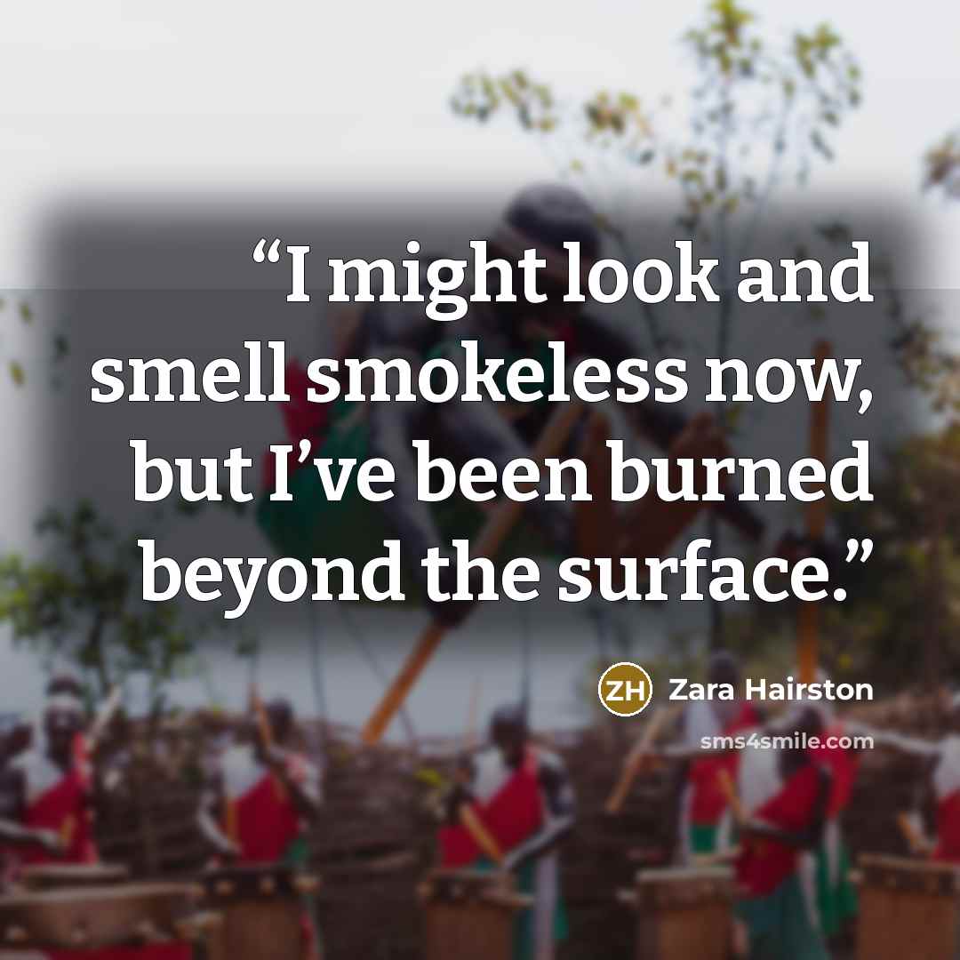 “I might look and smell smokeless now, but I’ve been burned beyond the surface.” quote by Zara Hairston