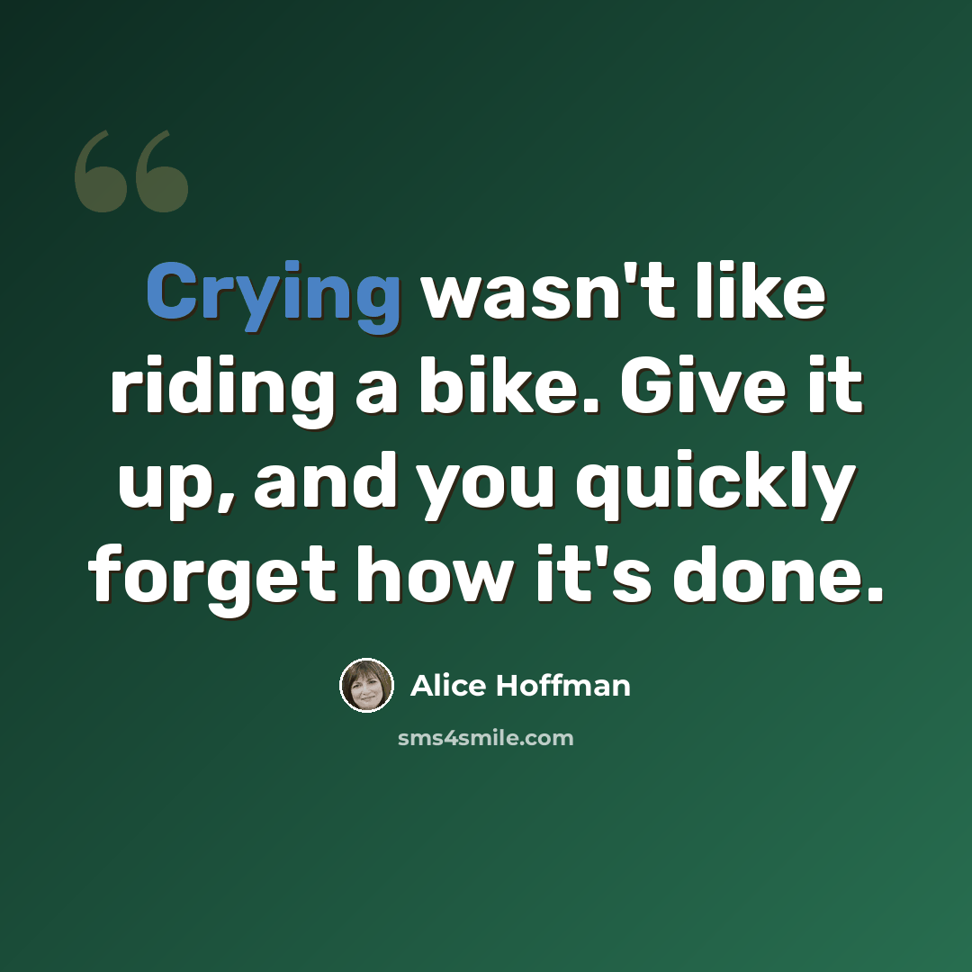 “Crying wasn't like riding a bike. Give it up, and you quickly forget how it's done.” quote by Alice Hoffman