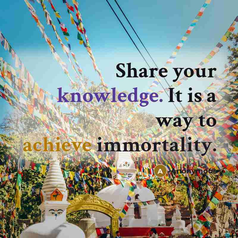 “Share your knowledge. It is a way to achieve immortality.” quote by Anonymous