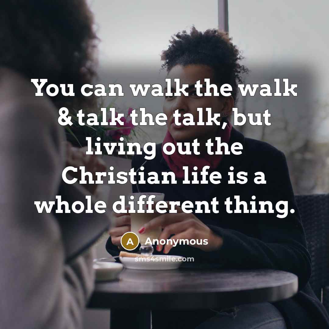 “You can walk the walk & talk the talk, but living out the Christian life is a whole different thing.” quote by Anonymous