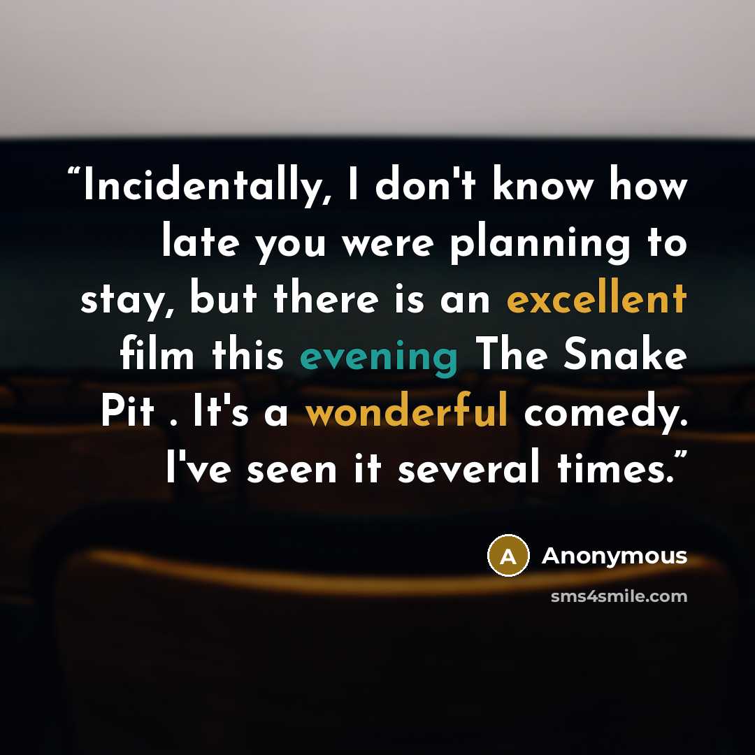 “Incidentally, I don't know how late you were planning to stay, but there is an excellent film this evening The Snake Pit . It's a wonderful comedy. I've seen it several times.” quote by Anonymous