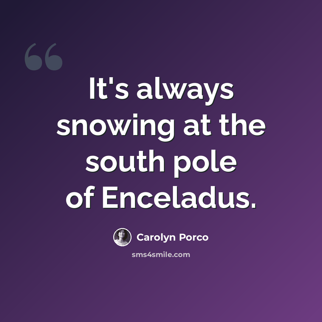 “It's always snowing at the south pole of Enceladus.” quote by Carolyn Porco