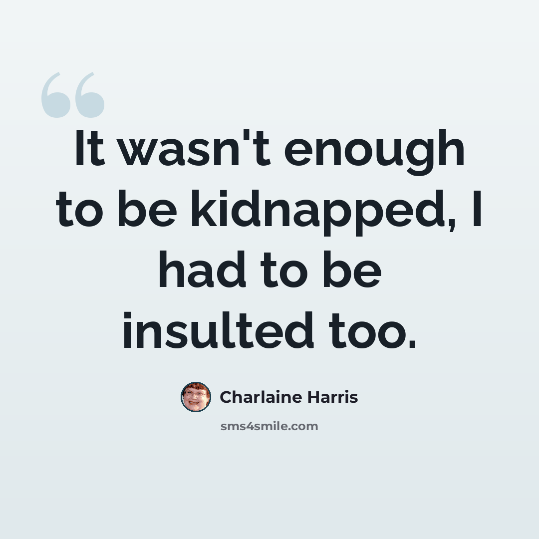 “It wasn't enough to be kidnapped, I had to be insulted too.” quote by Charlaine Harris