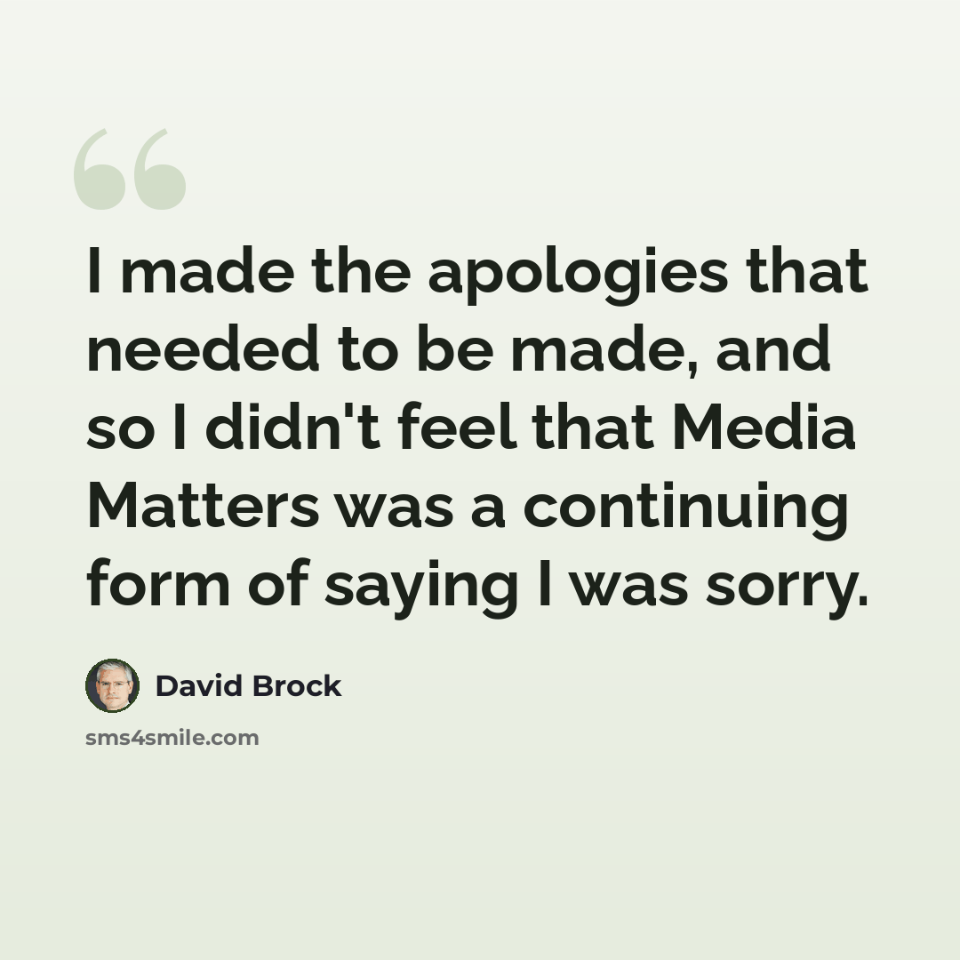 “I made the apologies that needed to be made, and so I didn't feel that Media Matters was a continuing form of saying I was sorry.” quote by David Brock