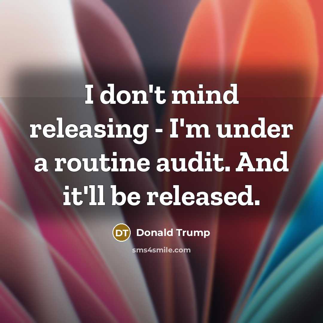 “I don't mind releasing - I'm under a routine audit. And it'll be released.” quote by Donald Trump