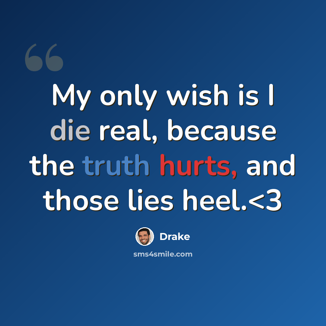 “My only wish is I die real, because the truth hurts, and those lies heel.” quote by Drake