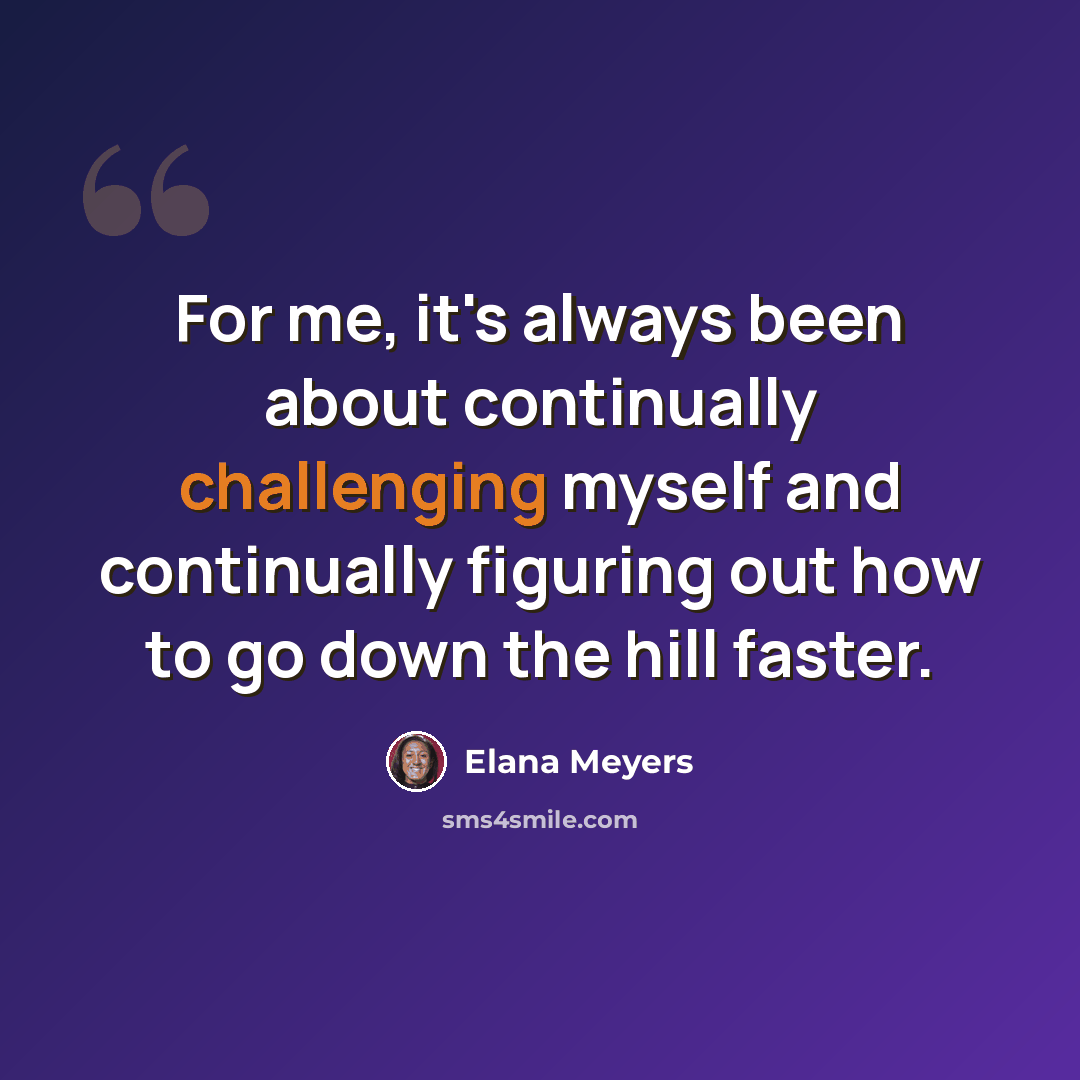 “For me, it's always been about continually challenging myself and continually figuring out how to go down the hill faster.” quote by Elana Meyers