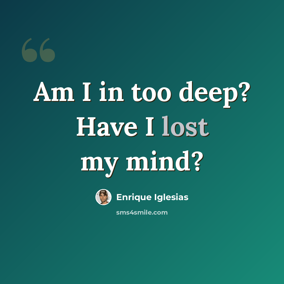 “Am I in too deep? Have I lost my mind?” quote by Enrique Iglesias
