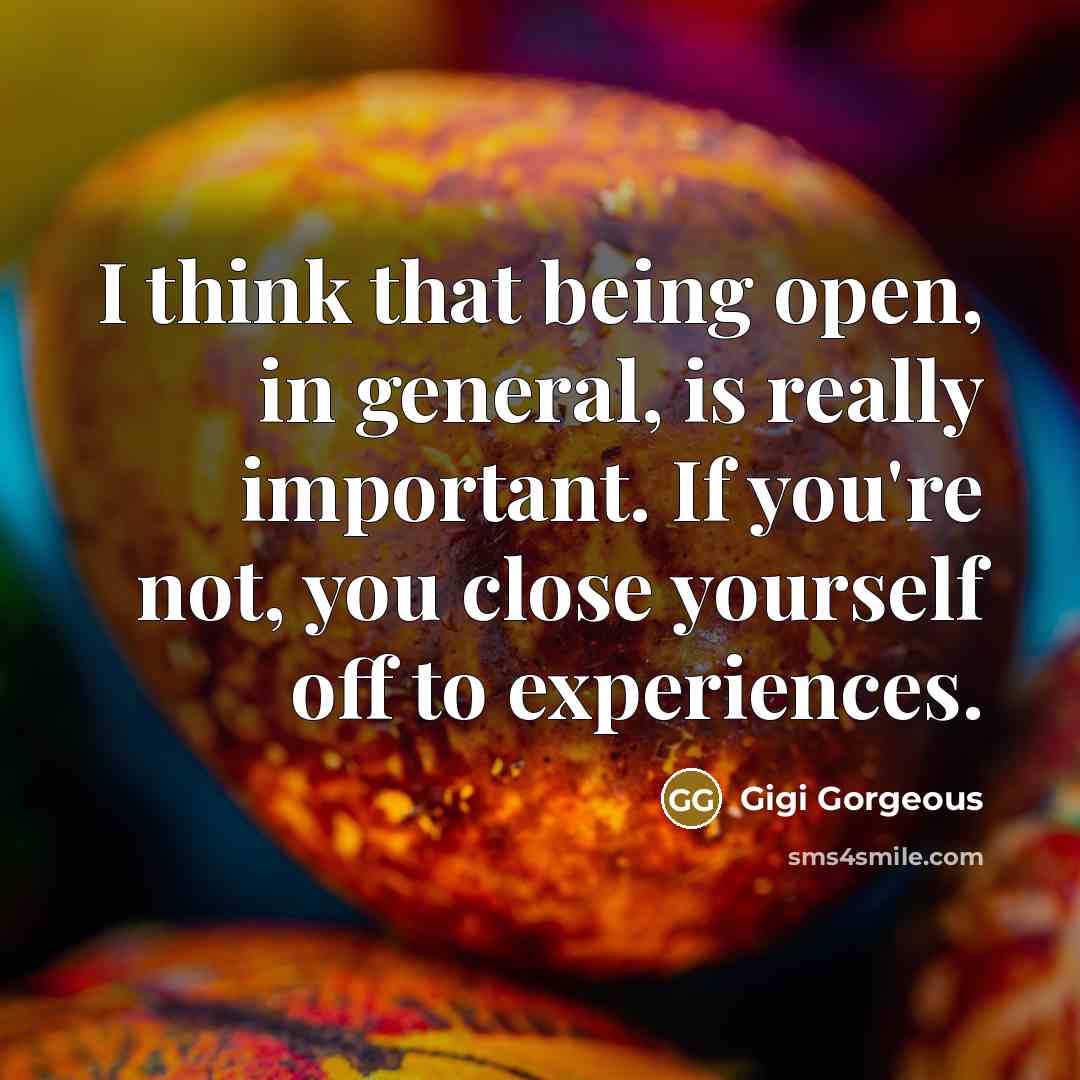 “I think that being open, in general, is really important. If you're not, you close yourself off to experiences.” quote by Gigi Gorgeous