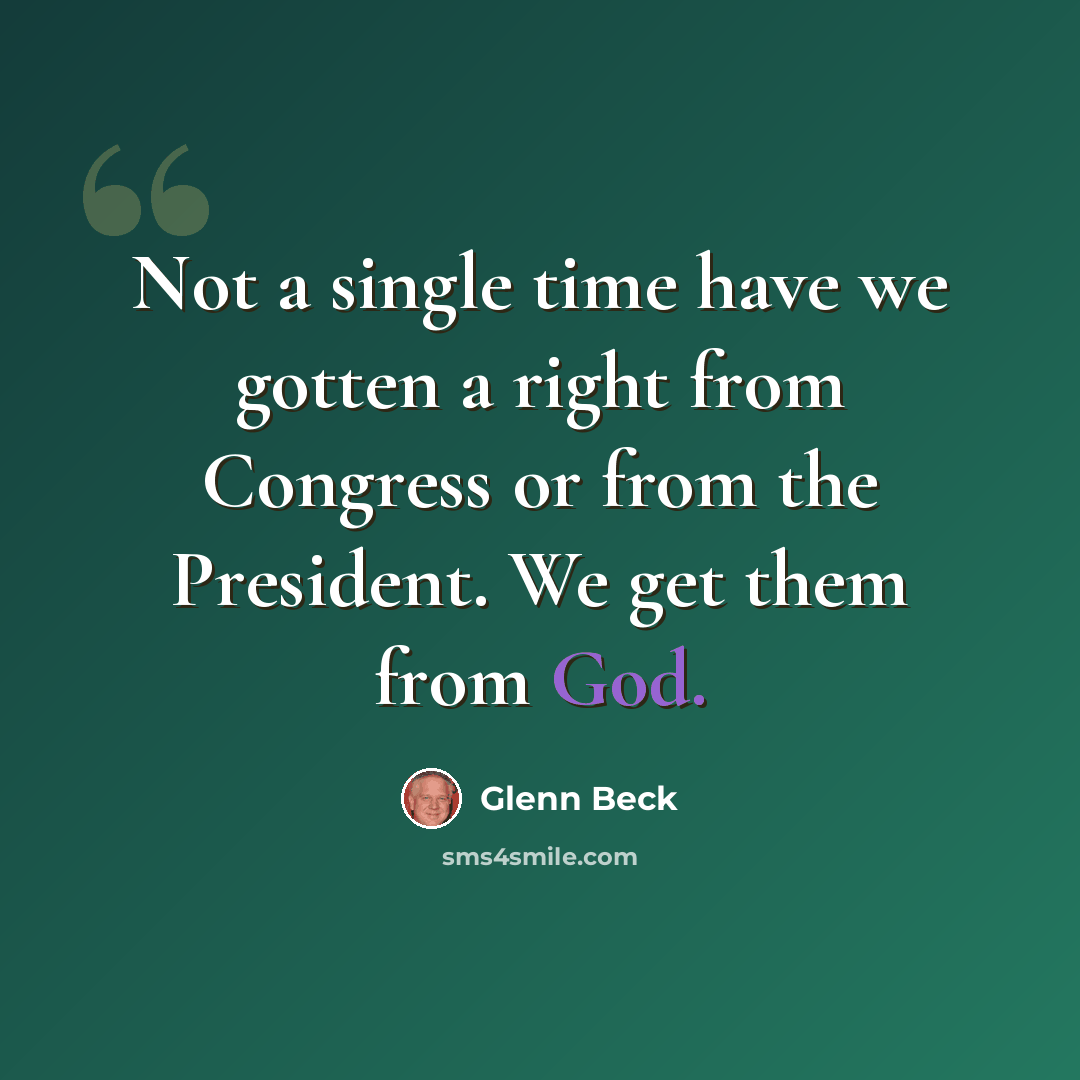 “Not a single time have we gotten a right from Congress or from the President. We get them from God.” quote by Glenn Beck