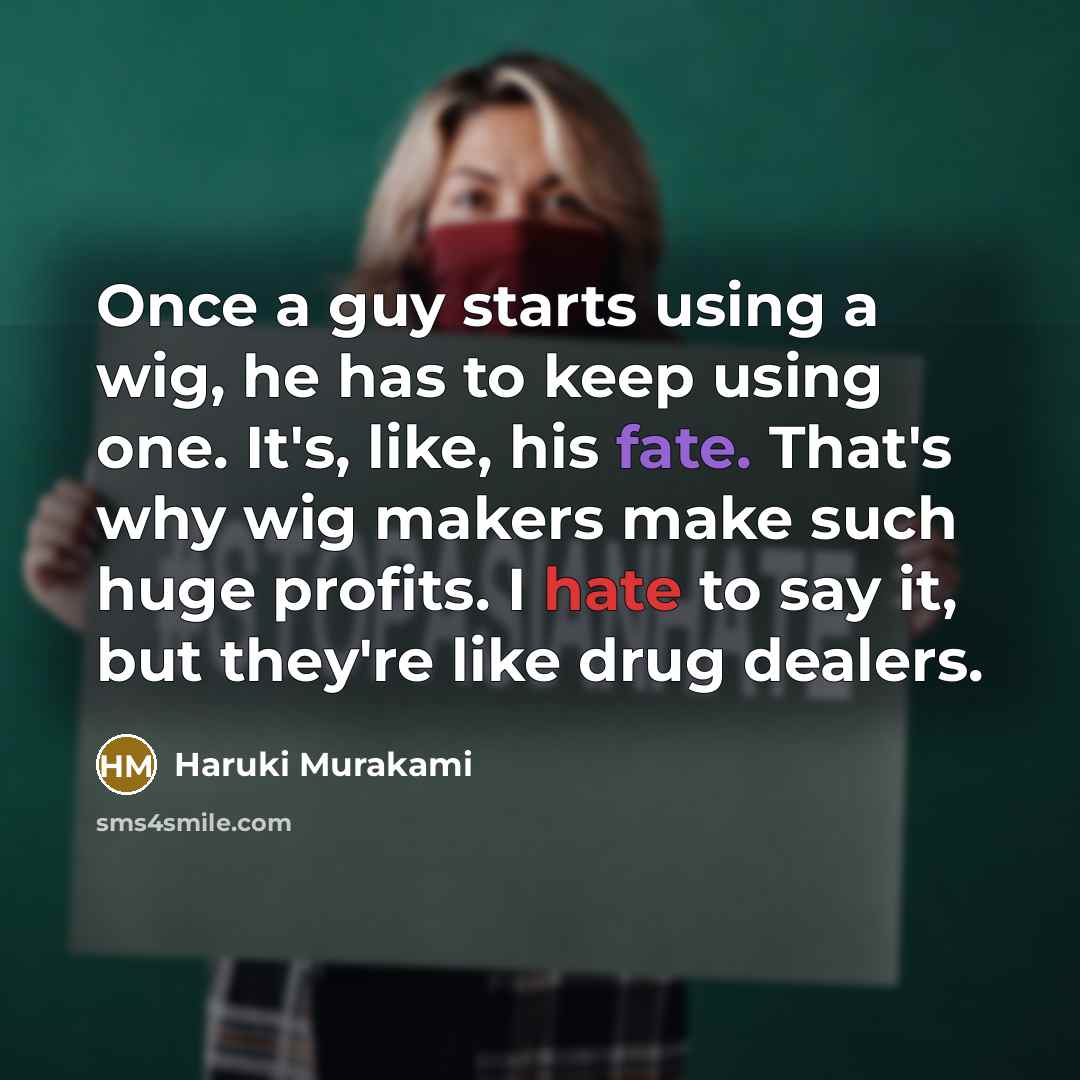 “Once a guy starts using a wig, he has to keep using one. It's, like, his fate. That's why wig makers make such huge profits. I hate to say it, but they're like drug dealers.” quote by Haruki Murakami
