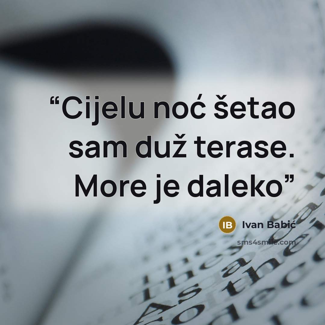 “Cijelu noć šetao sam duž terase. More je daleko” quote by Ivan Babić