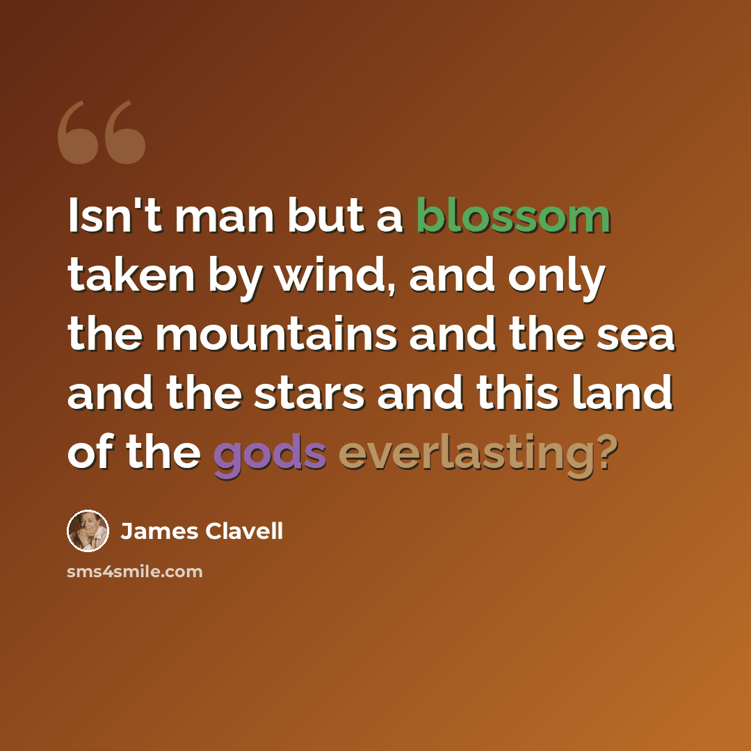 “Isn't man but a blossom taken by wind, and only the mountains and the sea and the stars and this land of the gods everlasting?” quote by James Clavell