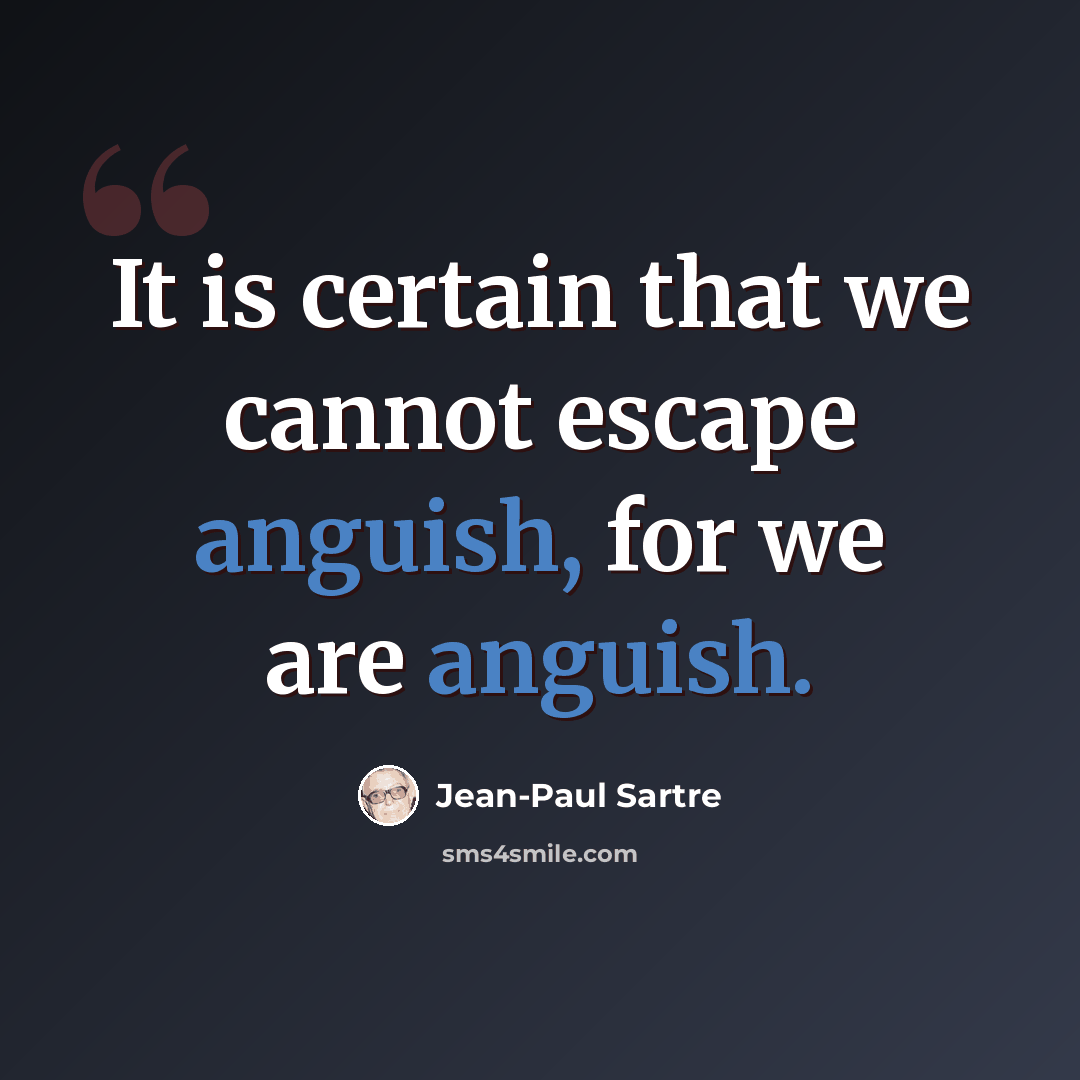 “It is certain that we cannot escape anguish, for we are anguish.” quote by Jean-Paul Sartre