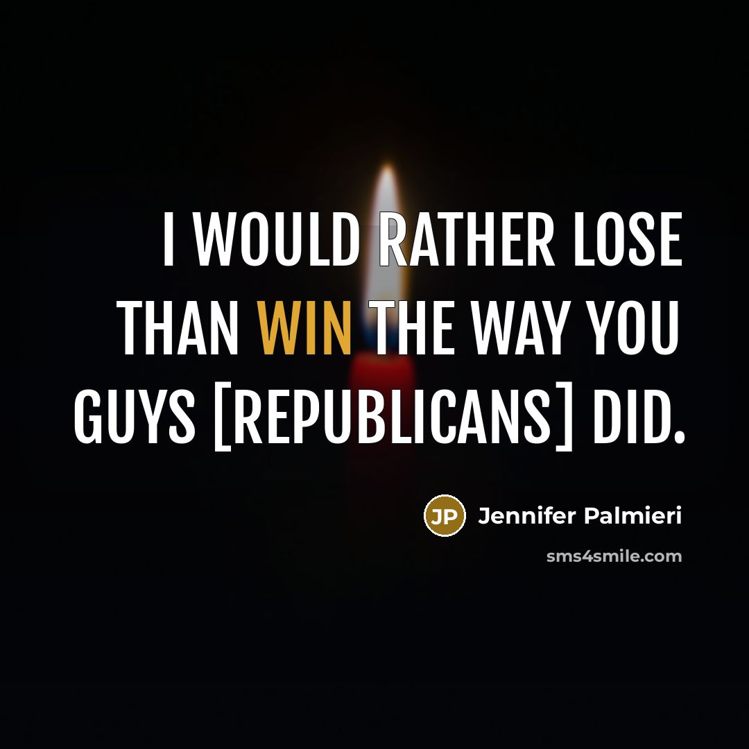 “I would rather lose than win the way you guys [Republicans] did.” quote by Jennifer Palmieri