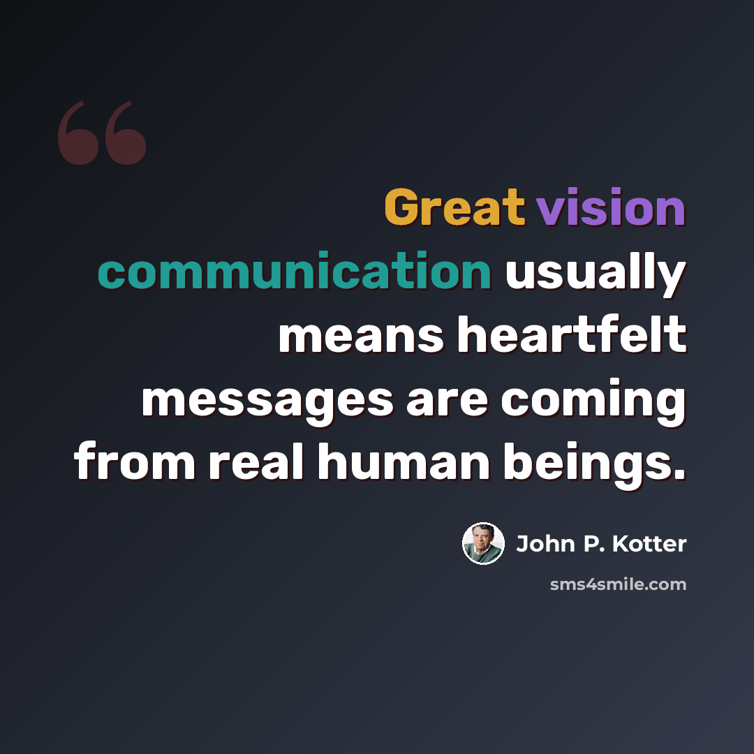 “Great vision communication usually means heartfelt messages are coming from real human beings.” quote by John P. Kotter