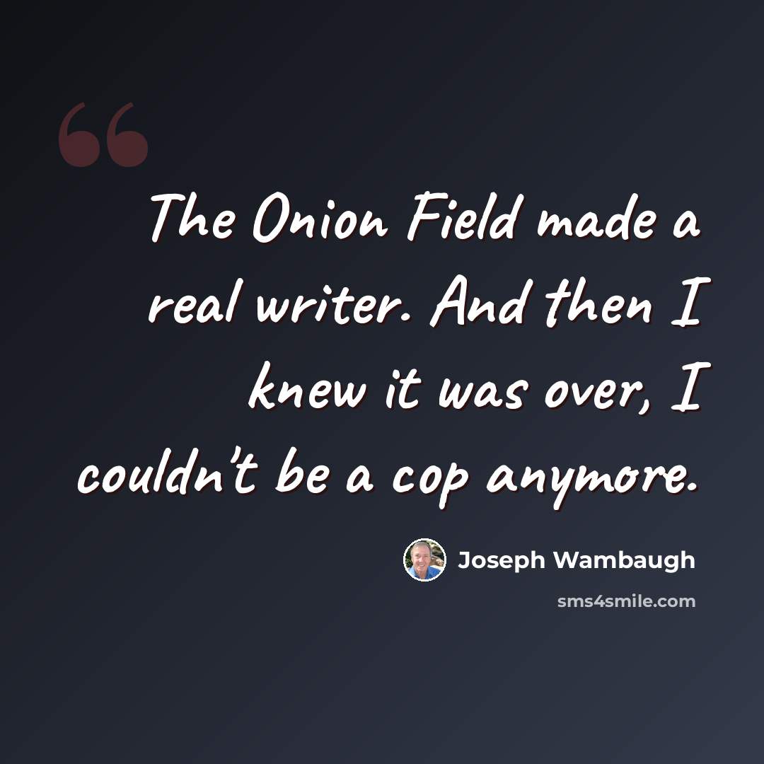 “The Onion Field made a real writer. And then I knew it was over, I couldn't be a cop anymore.” quote by Joseph Wambaugh