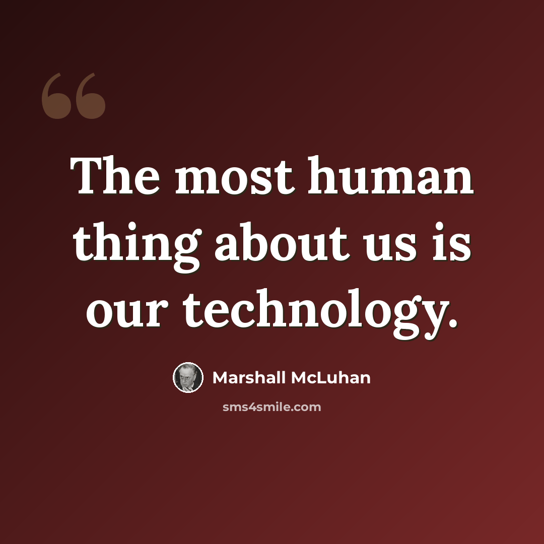 “The most human thing about us is our technology.” quote by Marshall McLuhan