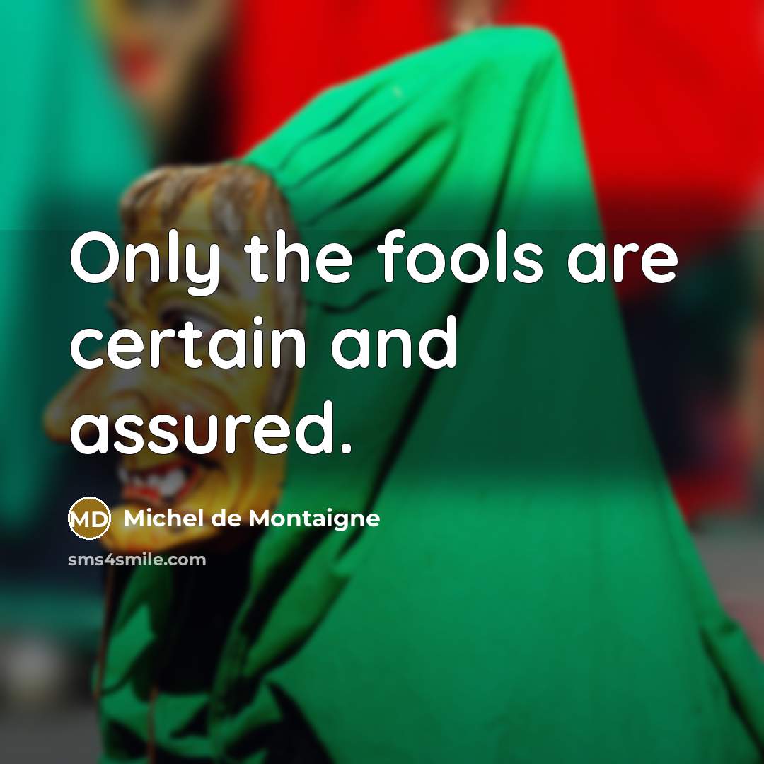 “Only the fools are certain and assured.” quote by Michel de Montaigne
