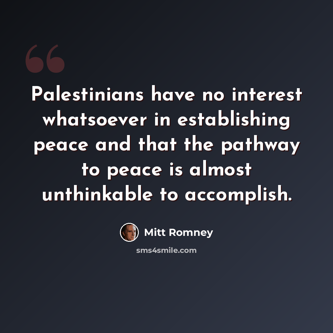 “Palestinians have no interest whatsoever in establishing peace and that the pathway to peace is almost unthinkable to accomplish.” quote by Mitt Romney