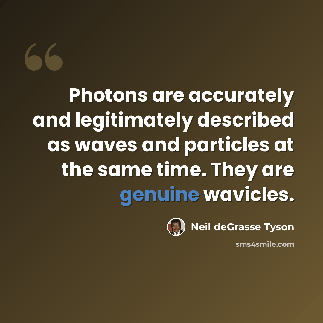 “Photons are accurately and legitimately described as waves and particles at the same time. They are genuine wavicles.” quote by Neil deGrasse Tyson