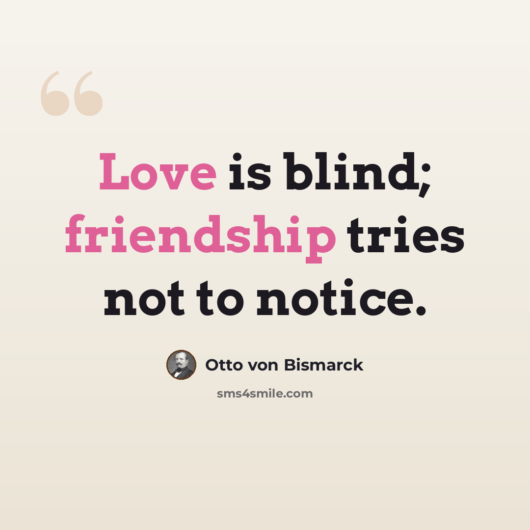 “Love is blind; friendship tries not to notice.” quote by Otto von Bismarck