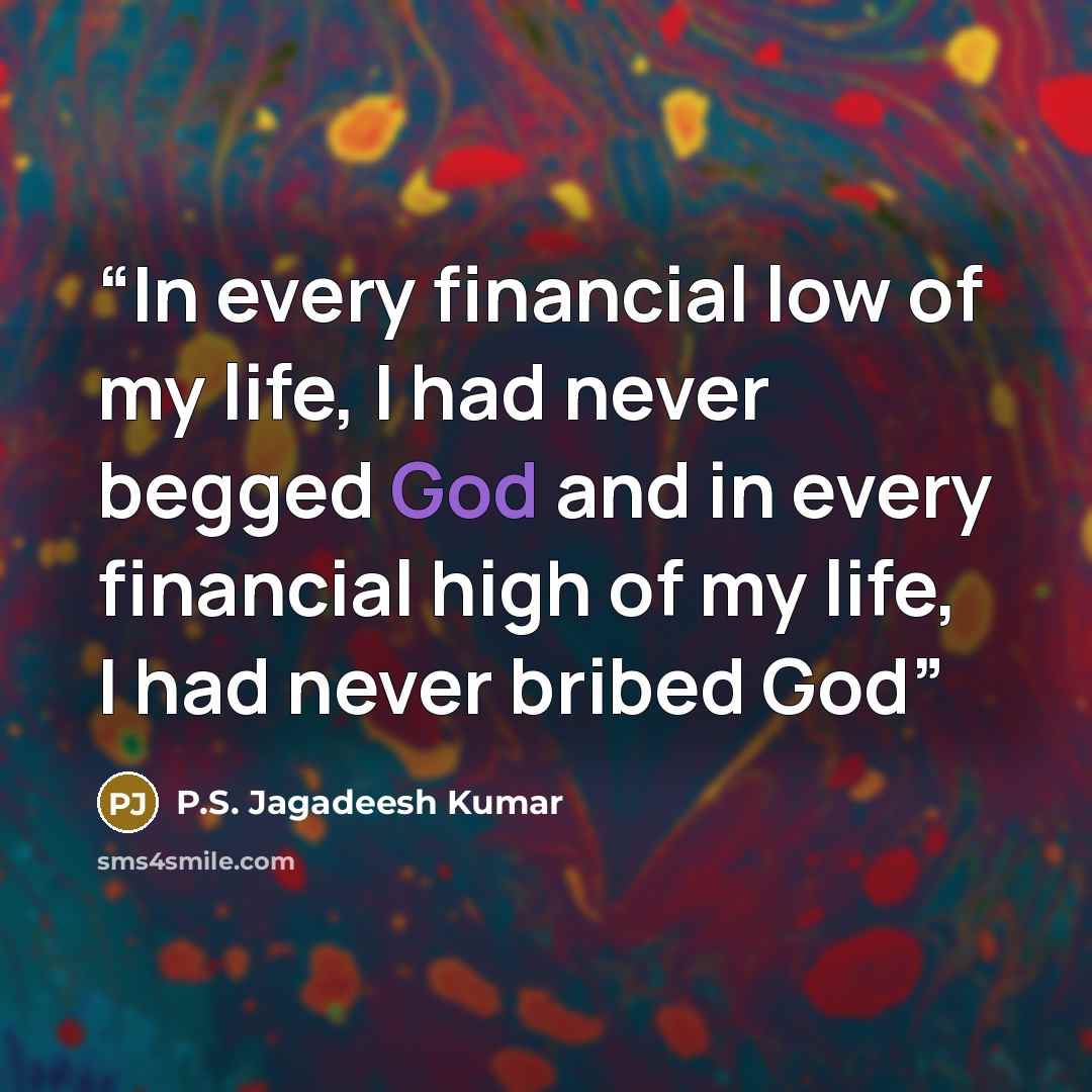 “In every financial low of my life, I had never begged God and in every financial high of my life, I had never bribed God” quote by P.S. Jagadeesh Kumar