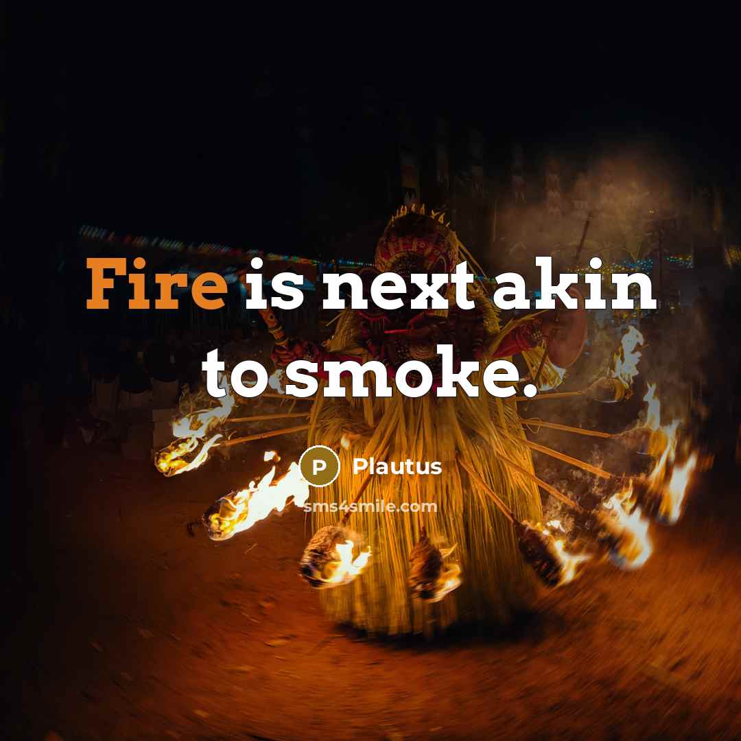 “Fire is next akin to smoke.” quote by Plautus