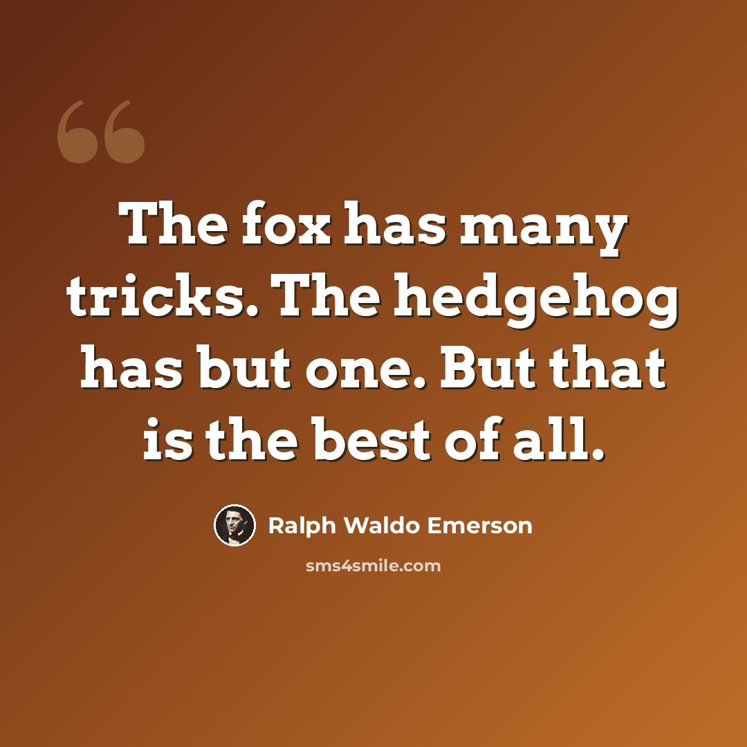 “The fox has many tricks. The hedgehog has but one. But that is the best of all.” quote by Ralph Waldo Emerson