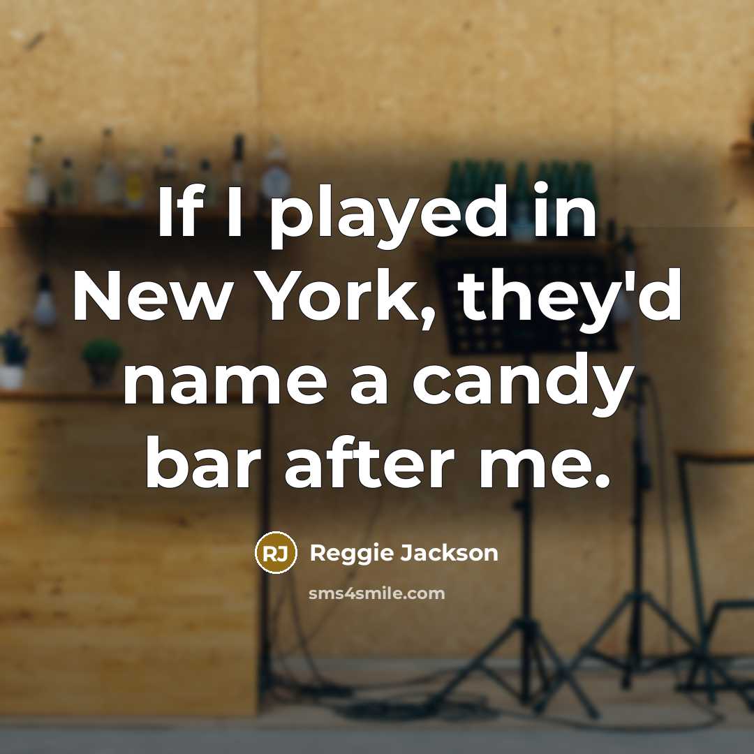 “If I played in New York, they'd name a candy bar after me.” quote by Reggie Jackson