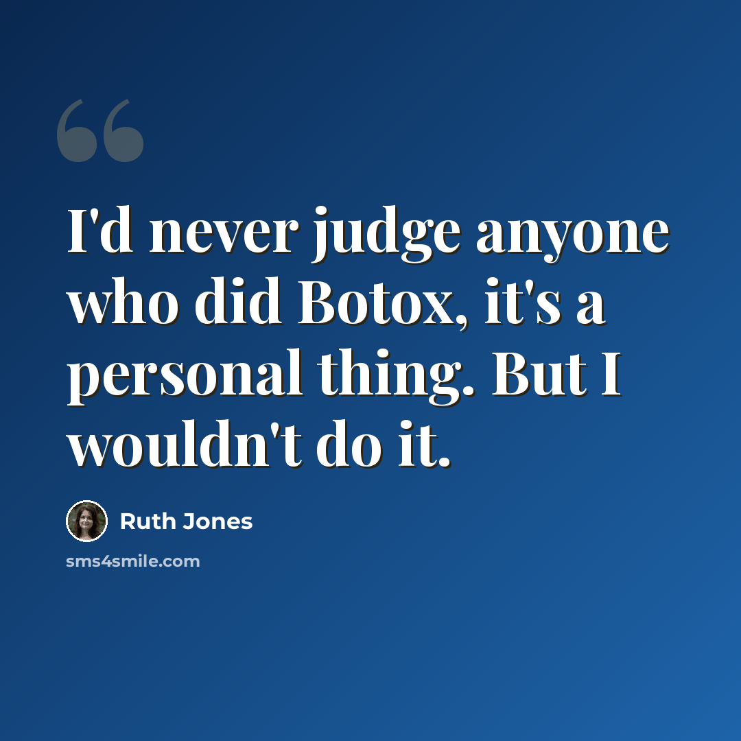 “I'd never judge anyone who did Botox, it's a personal thing. But I wouldn't do it.” quote by Ruth Jones