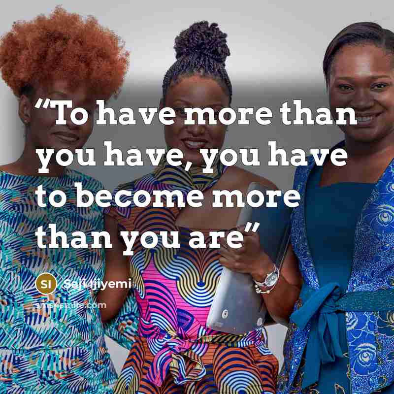 “To have more than you have, you have to become more than you are” quote by Saji Ijiyemi