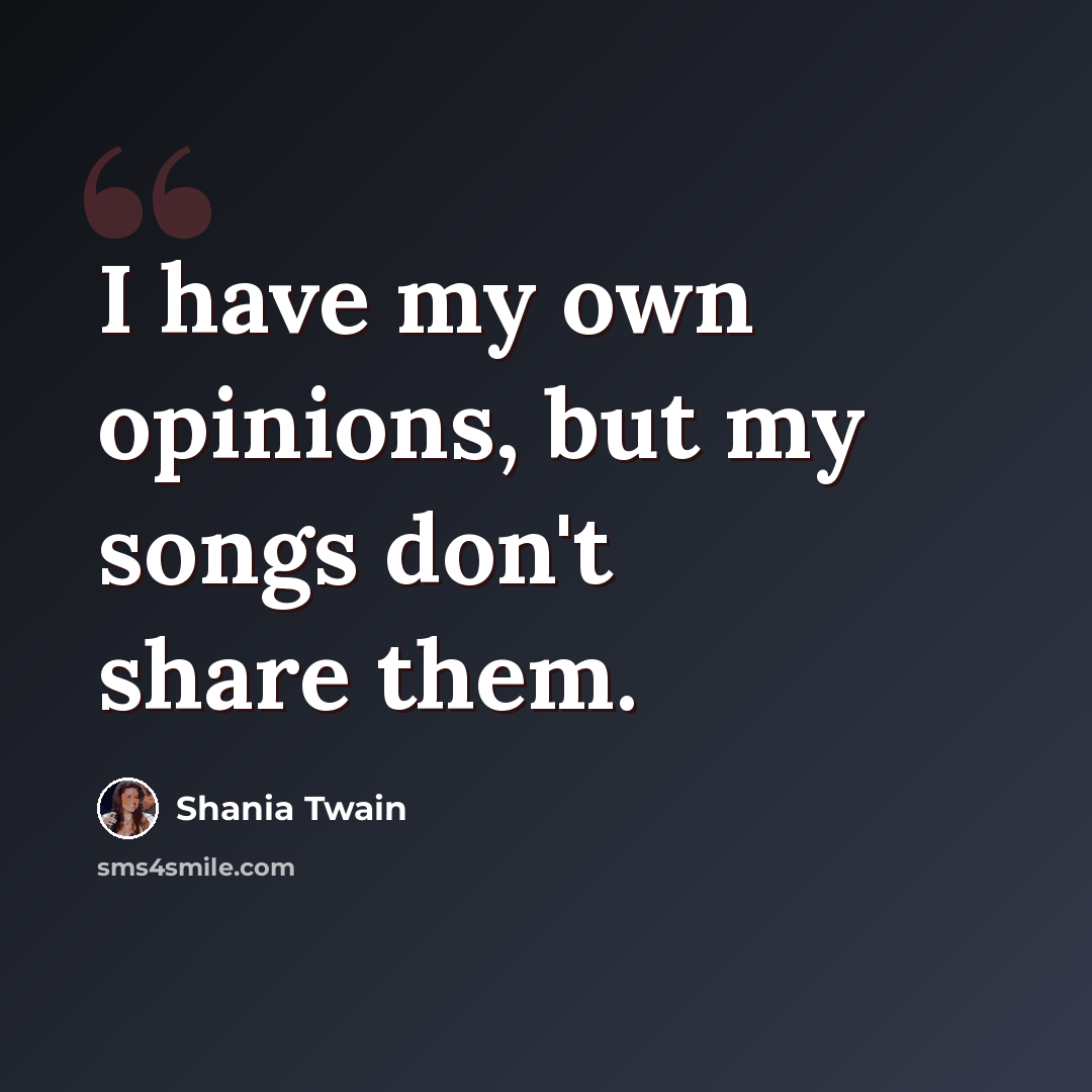 “I have my own opinions, but my songs don't share them.” quote by Shania Twain