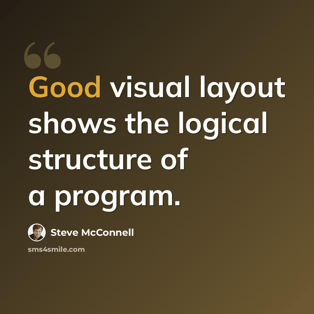 “Good visual layout shows the logical structure of a program.” quote by Steve McConnell