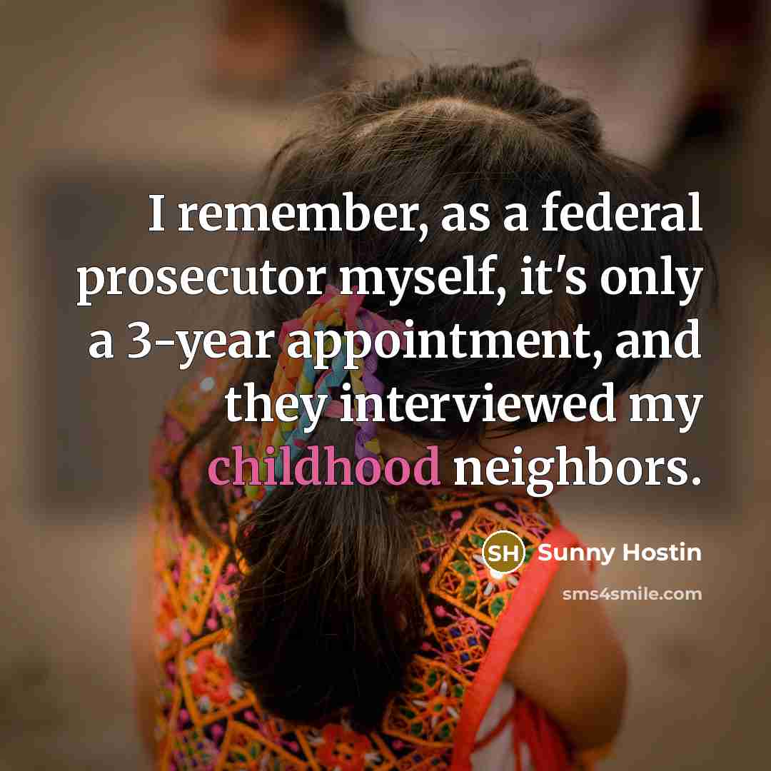 “I remember, as a federal prosecutor myself, it's only a 3-year appointment, and they interviewed my childhood neighbors.” quote by Sunny Hostin