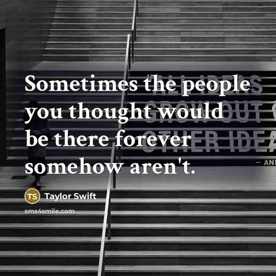 “Sometimes the people you thought would be there forever somehow aren't.” quote by Taylor Swift
