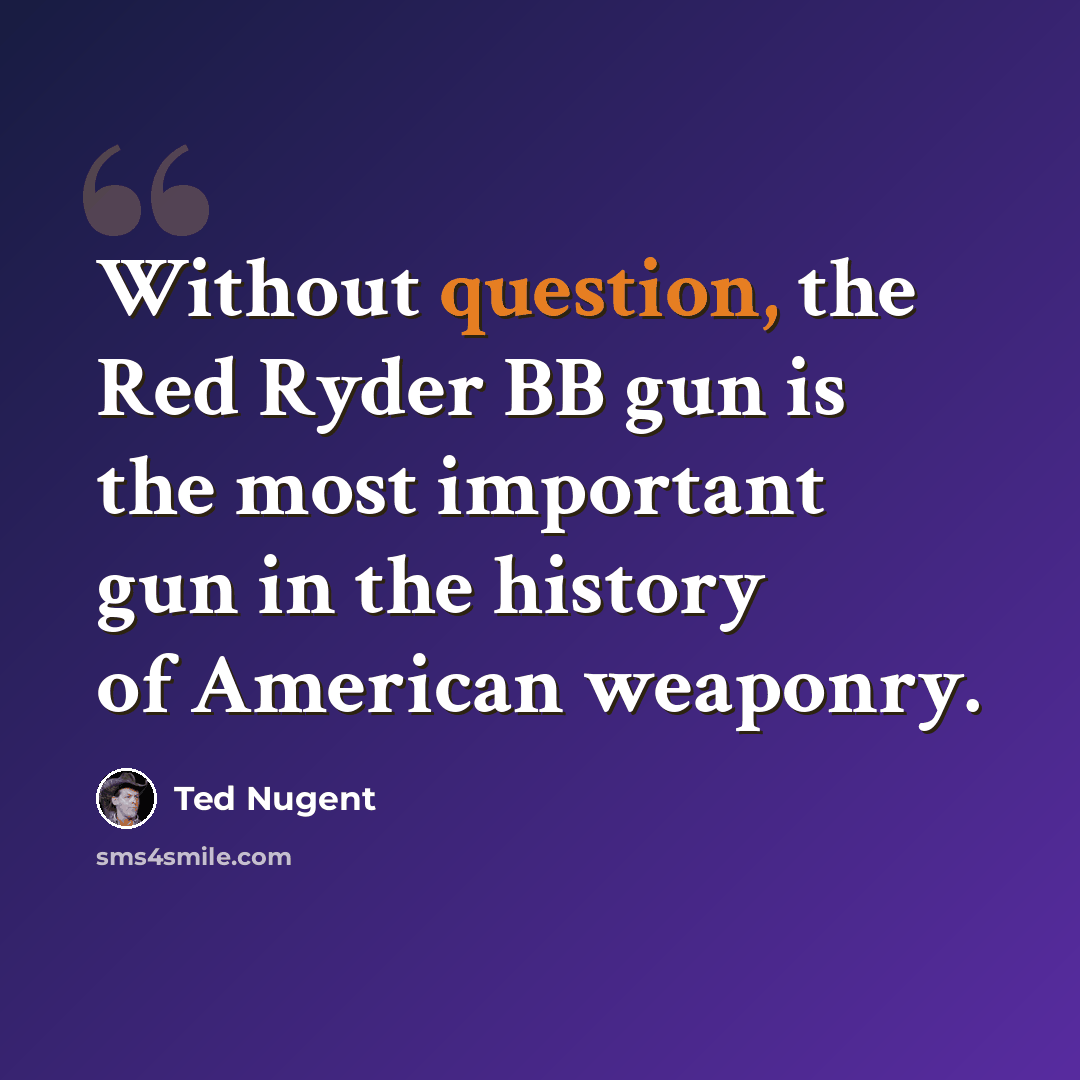 “Without question, the Red Ryder BB gun is the most important gun in the history of American weaponry.” quote by Ted Nugent