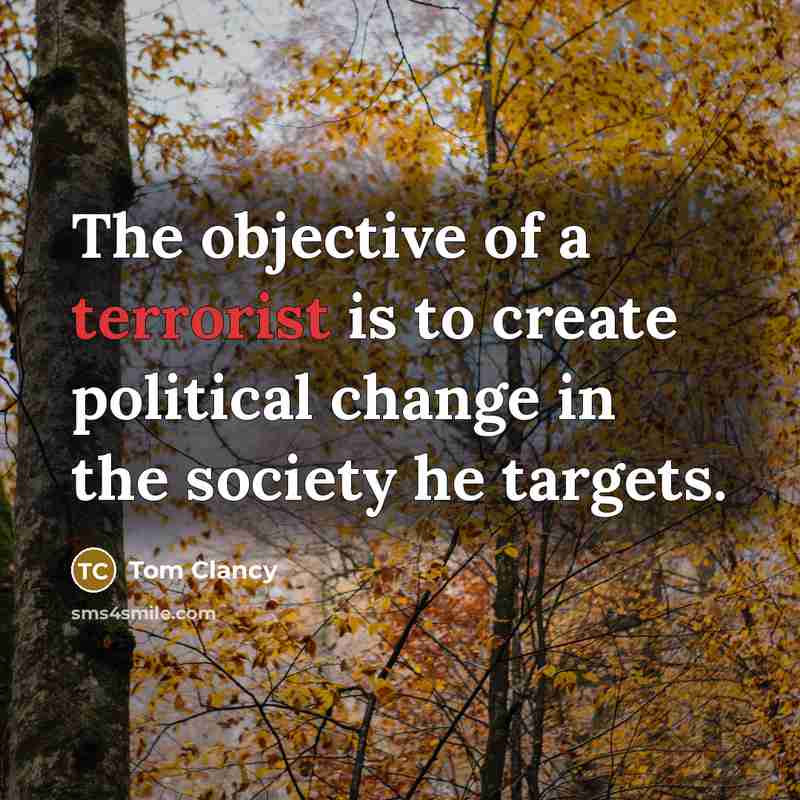 “The objective of a terrorist is to create political change in the society he targets.” quote by Tom Clancy