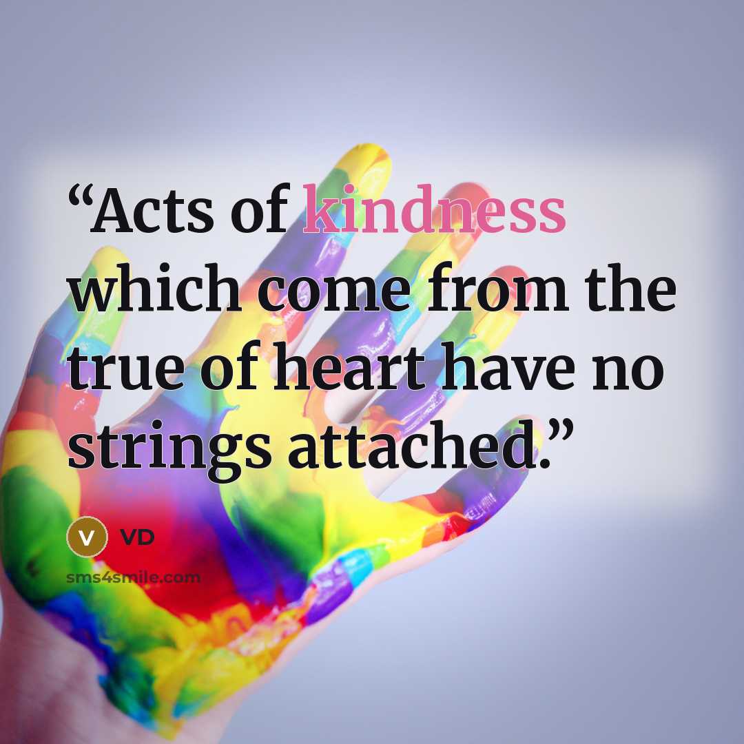 “Acts of kindness which come from the true of heart have no strings attached.” quote by VD