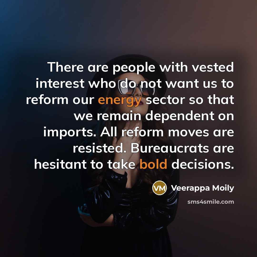 “There are people with vested interest who do not want us to reform our energy sector so that we remain dependent on imports. All reform moves are resisted. Bureaucrats are hesitant to take bold decisions.” quote by Veerappa Moily