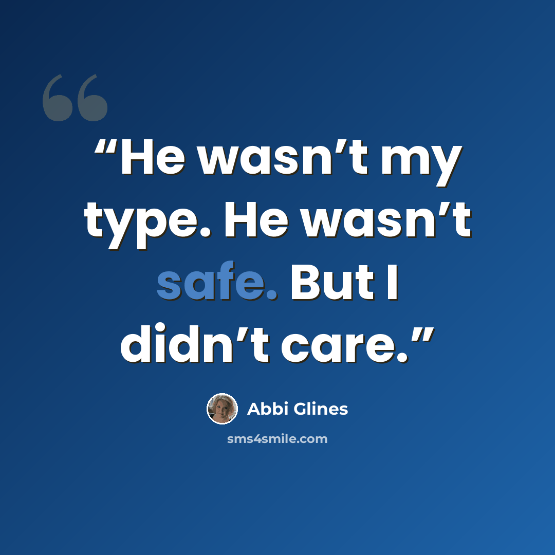 “He wasn’t my type. He wasn’t safe. But I didn’t care.” quote by Abbi Glines