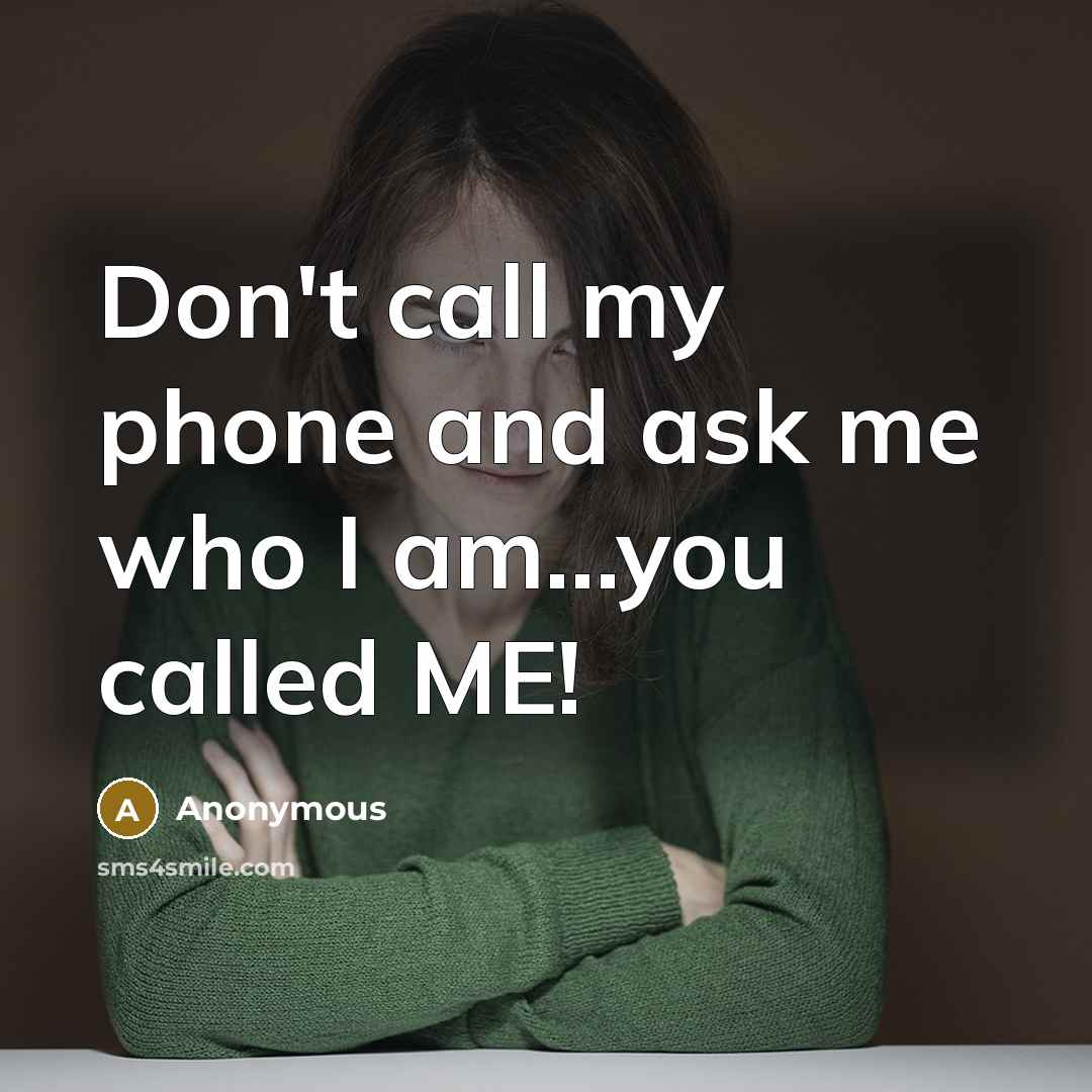 “Don't call my phone and ask me who I am...you called ME!” quote by Anonymous