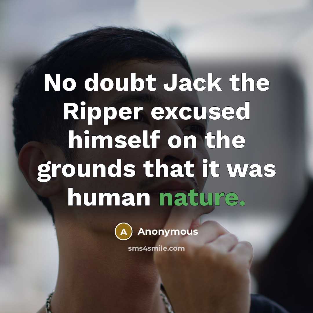 “No doubt Jack the Ripper excused himself on the grounds that it was human nature.” quote by Anonymous