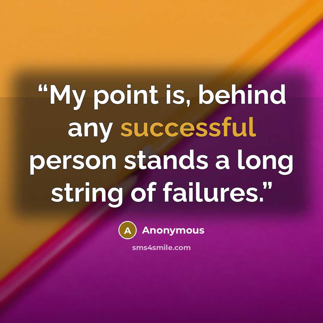 “My point is, behind any successful person stands a long string of failures.” quote by Anonymous