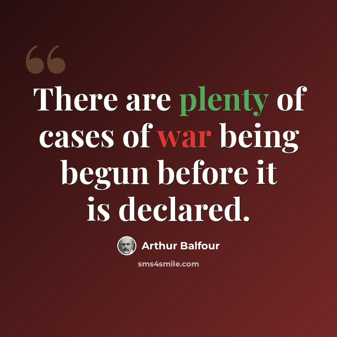 “There are plenty of cases of war being begun before it is declared.” quote by Arthur Balfour