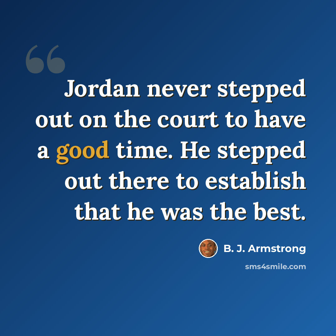“Jordan never stepped out on the court to have a good time. He stepped out there to establish that he was the best.” quote by B. J. Armstrong