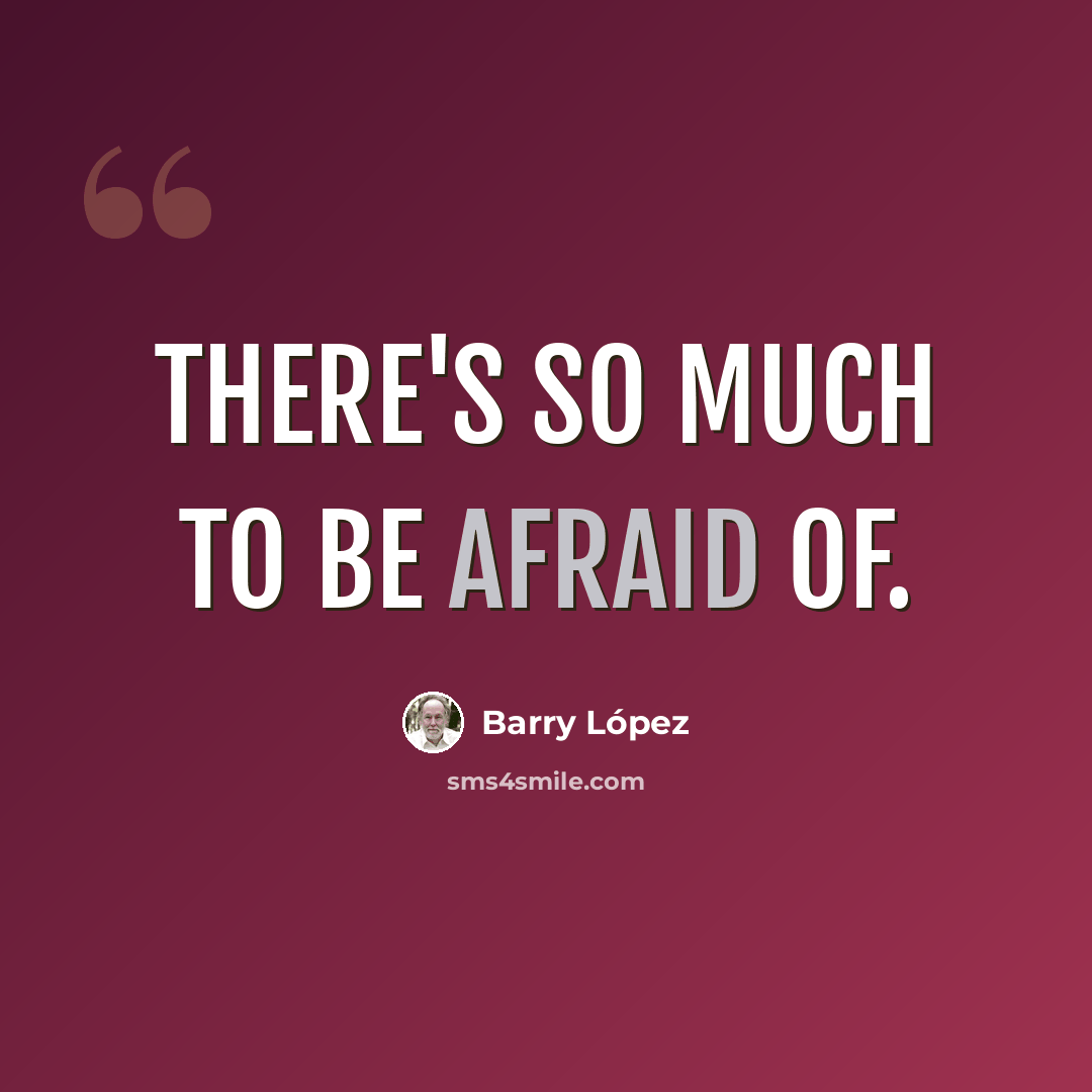 “There's so much to be afraid of.” quote by Barry Lopez